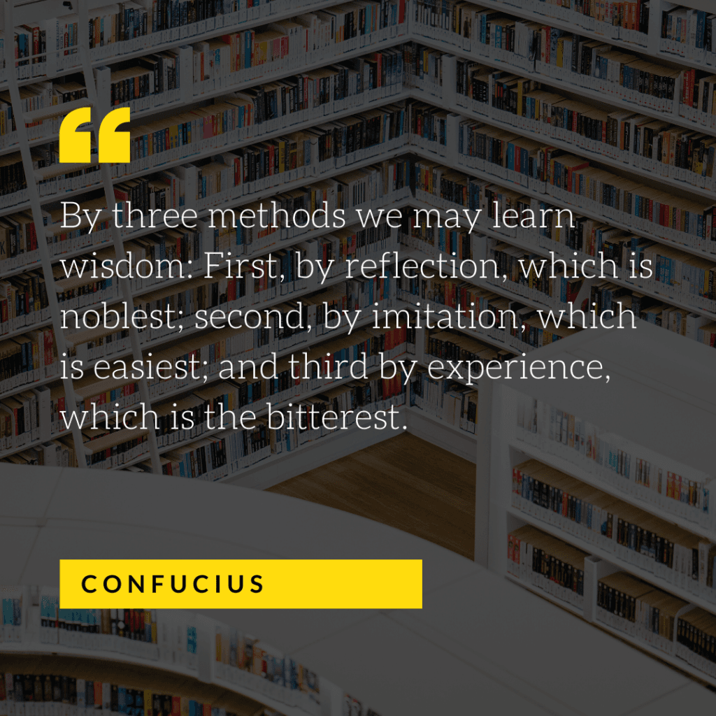 Confucius quote: By three methods we may learn wisdom: First, by reflection, which is noblest; second, by imitation, which is easiest; and third by experience, which is the bitterest.