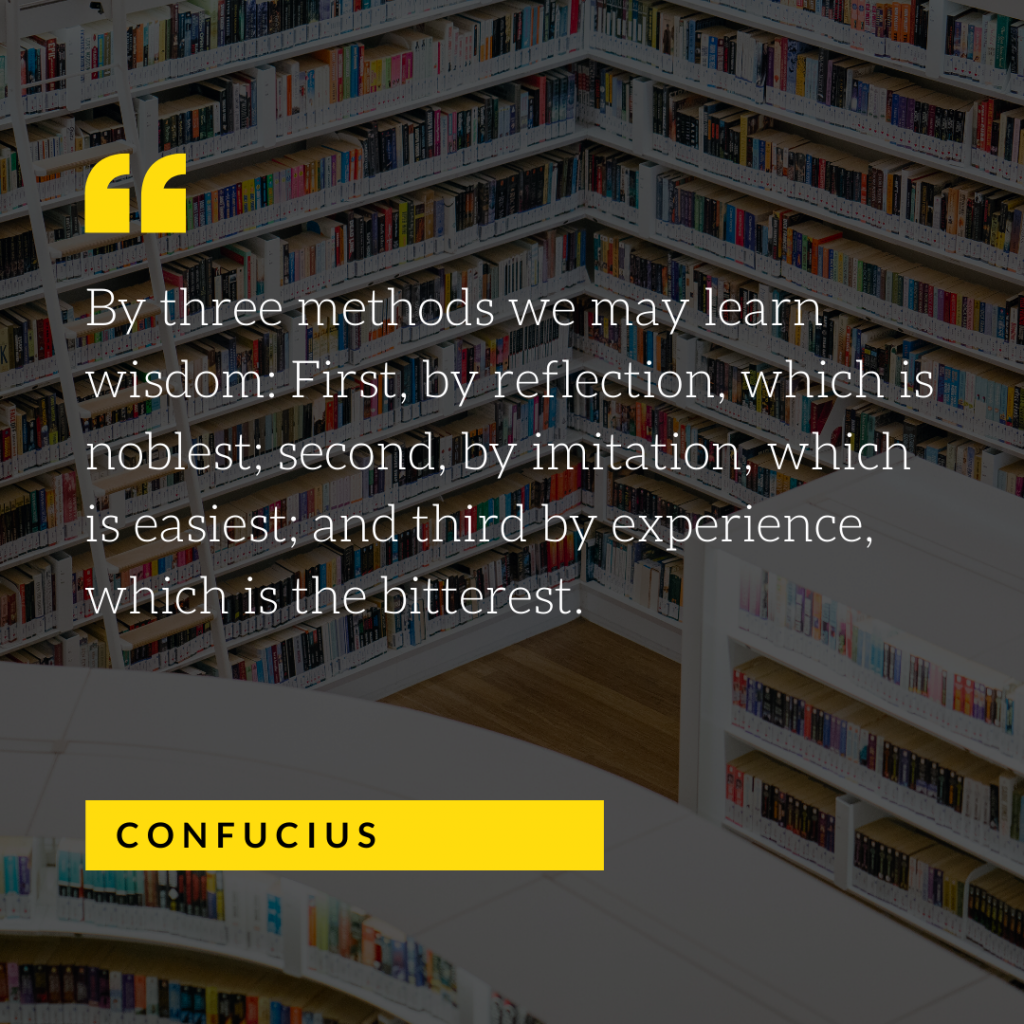 Confucius quote: By three methods we may learn wisdom: First, by reflection, which is noblest; second, by imitation, which is easiest; and third by experience, which is the bitterest.